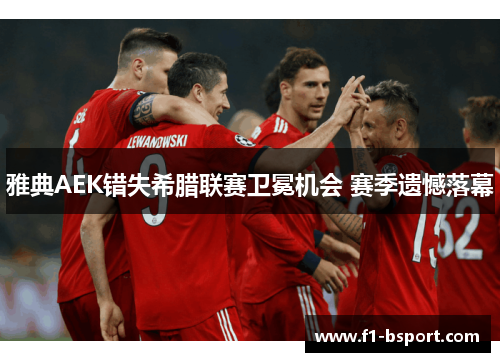 雅典AEK错失希腊联赛卫冕机会 赛季遗憾落幕