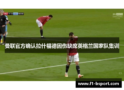 曼联官方确认拉什福德因伤缺席英格兰国家队集训