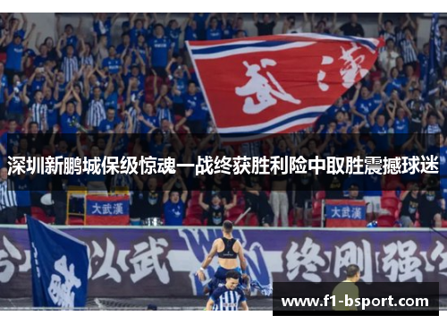 深圳新鹏城保级惊魂一战终获胜利险中取胜震撼球迷
