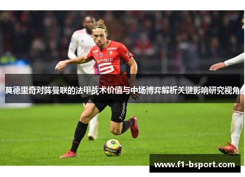 莫德里奇对阵曼联的法甲战术价值与中场博弈解析关键影响研究视角